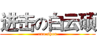 进击の白云硕 (ruo shou)