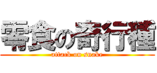 零食の奇行種 (attack on snake)