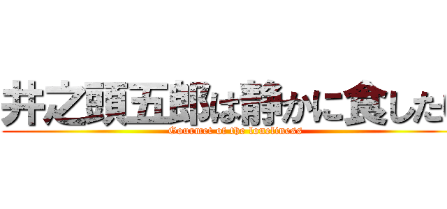 井之頭五郎は静かに食したい (Gourmet of the loneliness)