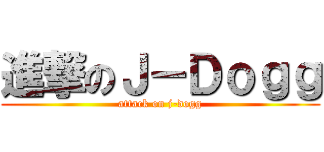 進撃のＪ－Ｄｏｇｇ (attack on j-dogg)
