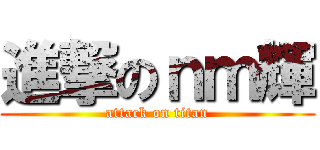 進撃のｎｍ輝 (attack on titan)