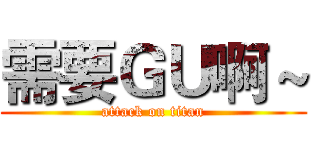 需要ＧＵ啊～ (attack on titan)