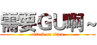 需要ＧＵ啊～ (attack on titan)