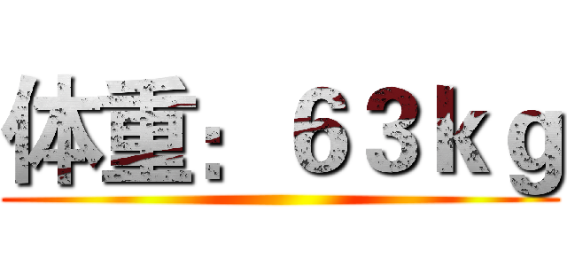 体重：６３ｋｇ ()