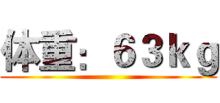体重：６３ｋｇ ()