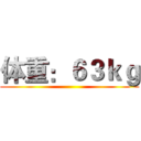 体重：６３ｋｇ ()