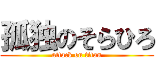 孤独のそらひろ (attack on titan)