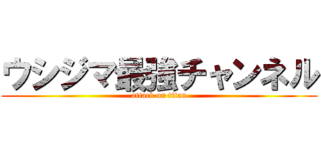 ウシジマ最強チャンネル (attack on titan)