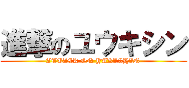 進撃のユウキシン (ATTACK ON YUKISHIN)