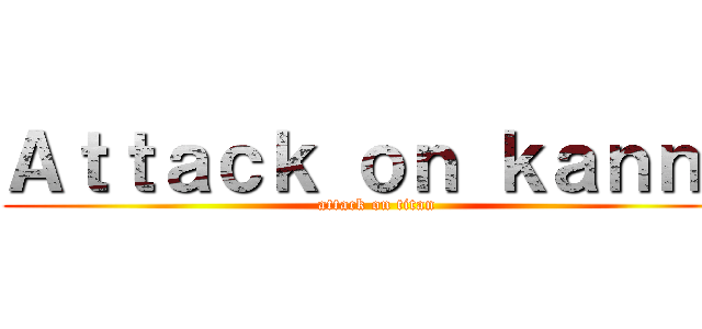 Ａｔｔａｃｋ ｏｎ ｋａｎｎａ (attack on titan)