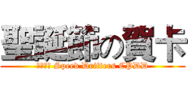 聖誕節の賀卡 (賴芊恩? Speed Drifters CPDD)