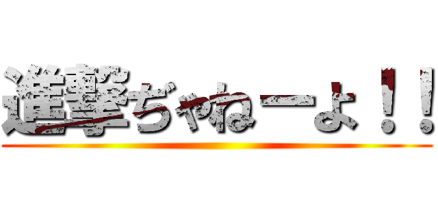 進撃ぢゃねーよ！！ ()