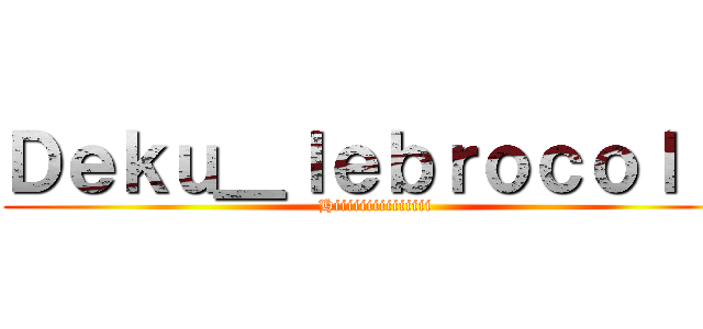 Ｄｅｋｕ＿ｌｅｂｒｏｃｏｌｉ  (Hiiiiiiiiiiiiiii)
