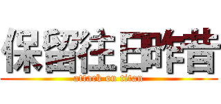 保留往日昨昔 (attack on titan)