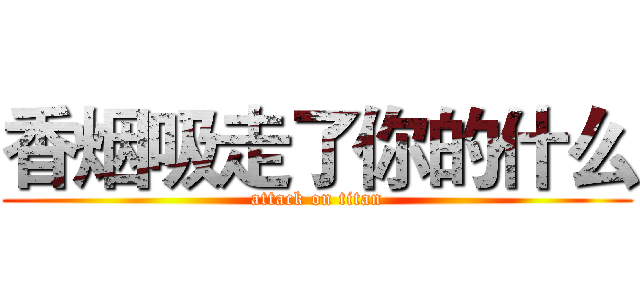 香烟吸走了你的什么 (attack on titan)