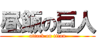 昼飯の巨人 (attack on titan)