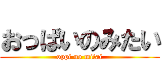 おっぱいのみたい (oppi no mitai)