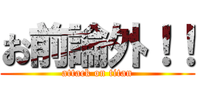 お前論外！！ (attack on titan)