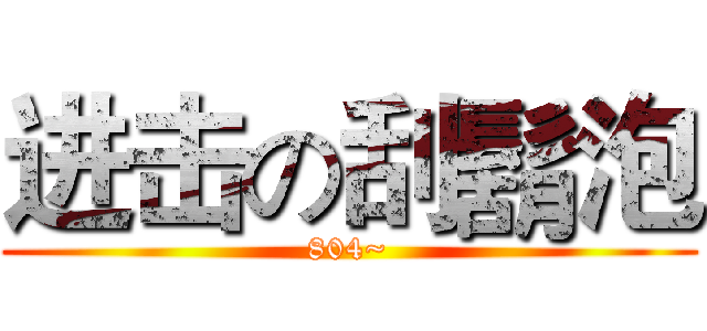 进击の刮鬍泡 (804~)