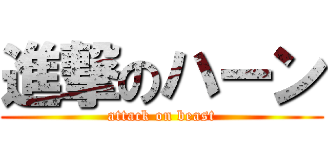 進撃のハーン (attack on beast)