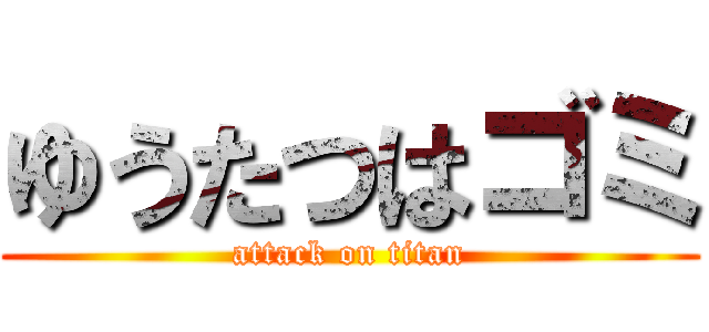 ゆうたつはゴミ (attack on titan)