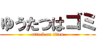 ゆうたつはゴミ (attack on titan)