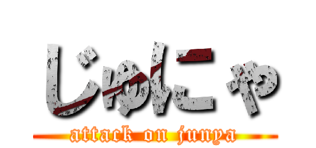 じゅにゃ (attack on junya)