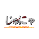 じゅにゃ (attack on junya)