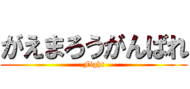 がえまろうがんばれ (Fight)