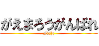 がえまろうがんばれ (Fight)