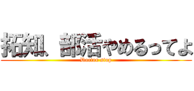拓知、部活やめるってよ (Doctor stop)
