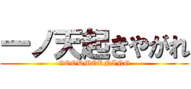 一ノ天起きやがれ (GOODMORNING)