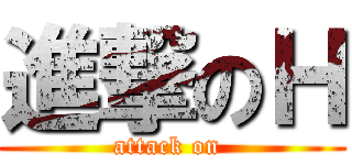 進撃のＨ (attack on )