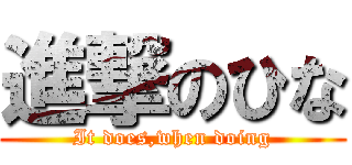 進撃のひな (It does,when doing)