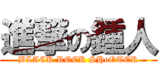 進撃の鍾人 (BLACK ROCK SHoOTER)