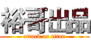 裕哥出品 (attack on titan)