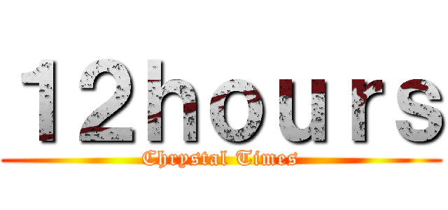 １２ｈｏｕｒｓ (Chrystal Times)