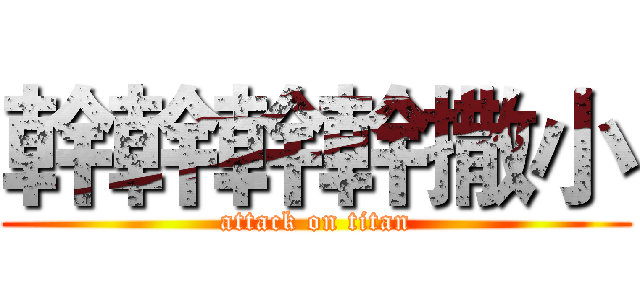 幹幹幹幹撒小 (attack on titan)