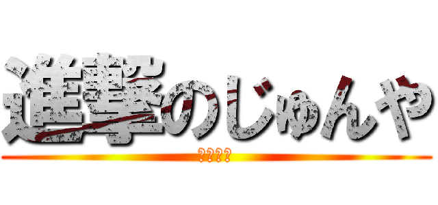 進撃のじゅんや (勉強遅い)