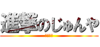 進撃のじゅんや (勉強遅い)