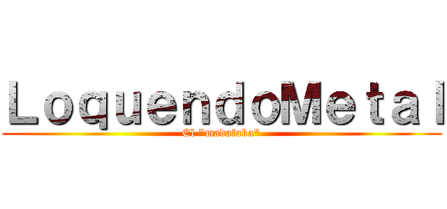 ＬｏｑｕｅｎｄｏＭｅｔａｌ (El "madafaka")