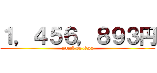 １，４５６，８９３円 (attack on titan)