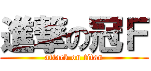 進撃の冠Ｆ (attack on titan)