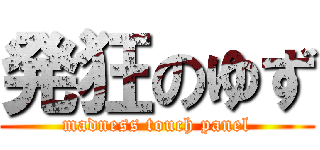 発狂のゆず (madness touch panel)