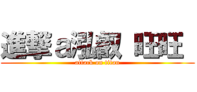 進撃ａ泓叡 旺旺  (attack on titan)