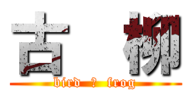 古  柳 (bird  ＆  frog)