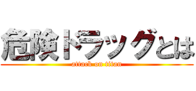 危険ドラッグとは (attack on titan)