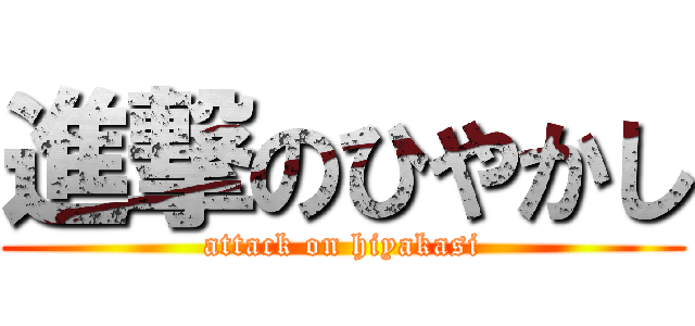 進撃のひやかし (attack on hiyakasi)
