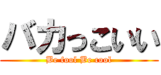 バカっこいい (Be fool Be cool)