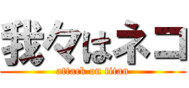 我々はネコ (attack on titan)